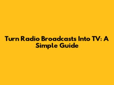 Turn Radio Broadcasts Into TV: A Simple Guide