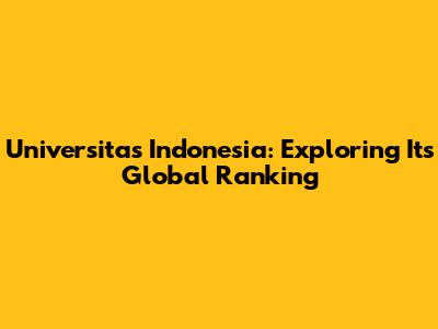 Universitas Indonesia: Exploring Its Global Ranking