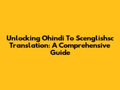 Unlocking Ohindi To Scenglishsc Translation: A Comprehensive Guide