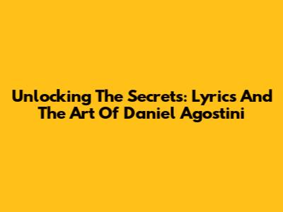 Unlocking The Secrets: Lyrics And The Art Of Daniel Agostini