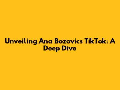 Unveiling Ana Bozovic's TikTok: A Deep Dive