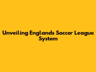 Unveiling England's Soccer League System