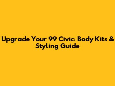 Upgrade Your '99 Civic: Body Kits & Styling Guide