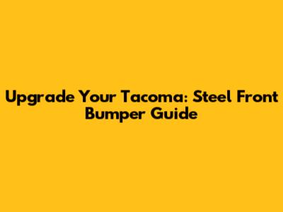 Upgrade Your Tacoma: Steel Front Bumper Guide