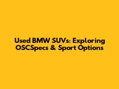 Used BMW SUVs: Exploring OSCSpecs & Sport Options
