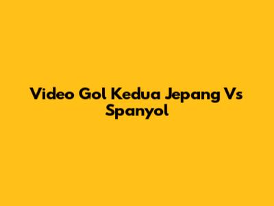 Video Gol Kedua Jepang Vs Spanyol