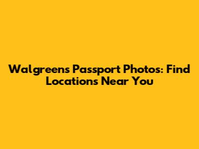 Walgreens Passport Photos: Find Locations Near You