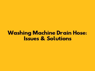 Washing Machine Drain Hose: Issues & Solutions