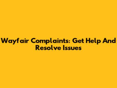Wayfair Complaints: Get Help And Resolve Issues