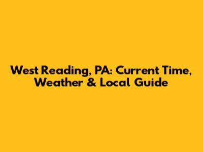 West Reading, PA: Current Time, Weather & Local Guide