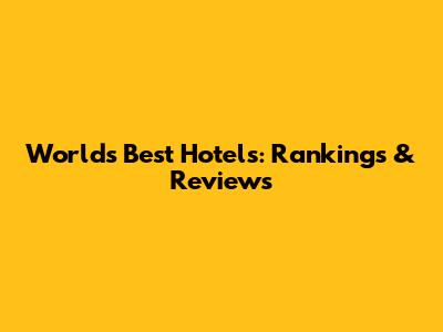 World's Best Hotels: Rankings & Reviews