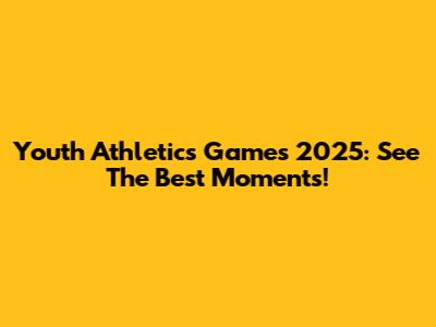 Youth Athletics Games 2025: See The Best Moments!