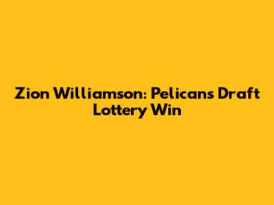 Zion Williamson: Pelicans' Draft Lottery Win